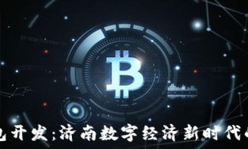   
区块链钱包开发：济南数字经济新时代的先锋力量