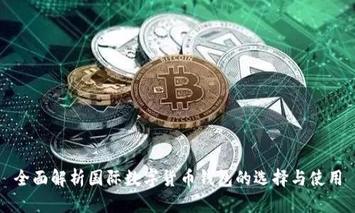 全面解析国际数字货币钱包的选择与使用
