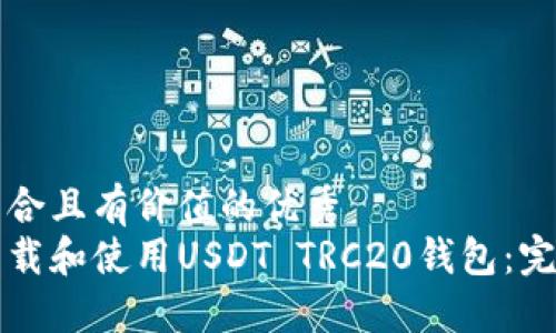 思考符合且有价值的优秀  
如何下载和使用USDT TRC20钱包：完整指南