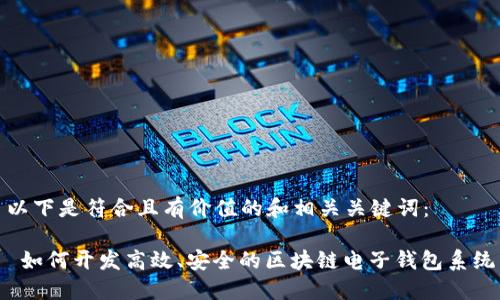 以下是符合且有价值的和相关关键词：

 如何开发高效、安全的区块链电子钱包系统