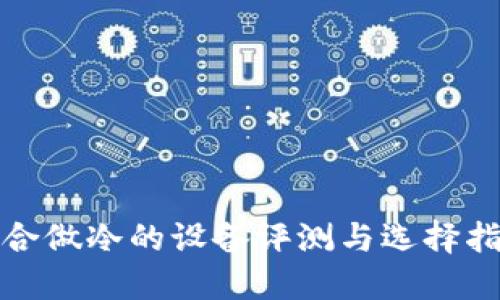 适合做冷的设备评测与选择指南